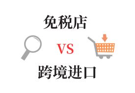 跨境购物解析：免税店与跨境电商零售进口的对比与探索