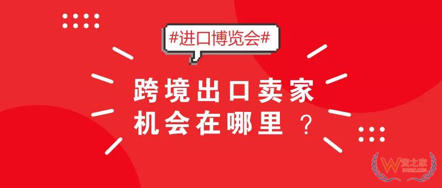2018首届国际进口博览会，跨境出口卖家机会在哪里？-货之家