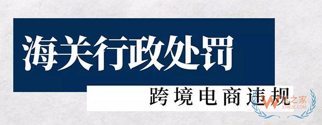 海关对跨境电商违规行政处罚，这里有二十多起—货之家